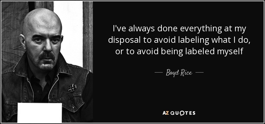 I've always done everything at my disposal to avoid labeling what I do, or to avoid being labeled myself - Boyd Rice