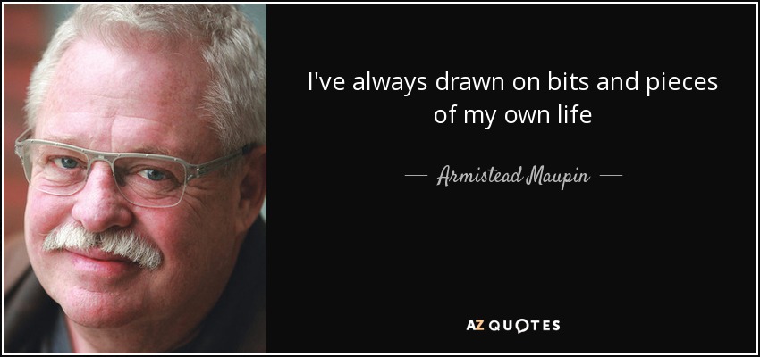 I've always drawn on bits and pieces of my own life - Armistead Maupin