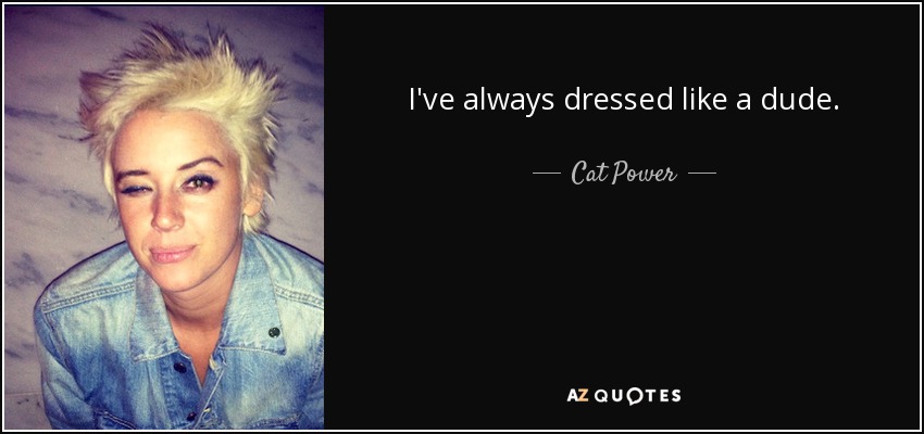 I've always dressed like a dude. - Cat Power