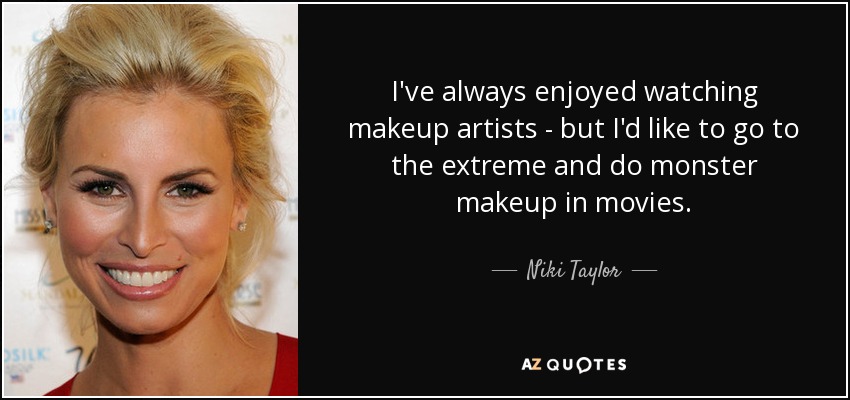 I've always enjoyed watching makeup artists - but I'd like to go to the extreme and do monster makeup in movies. - Niki Taylor