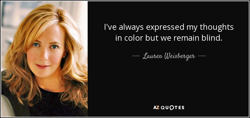 I've always expressed my thoughts in color but we remain blind. - Lauren Weisberger