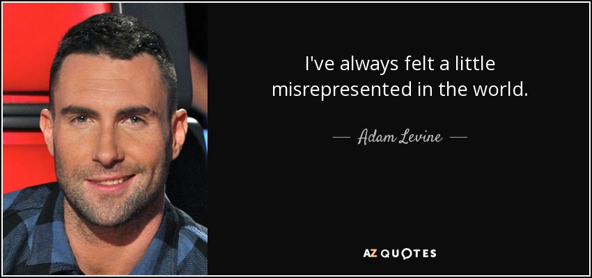 I've always felt a little misrepresented in the world. - Adam Levine