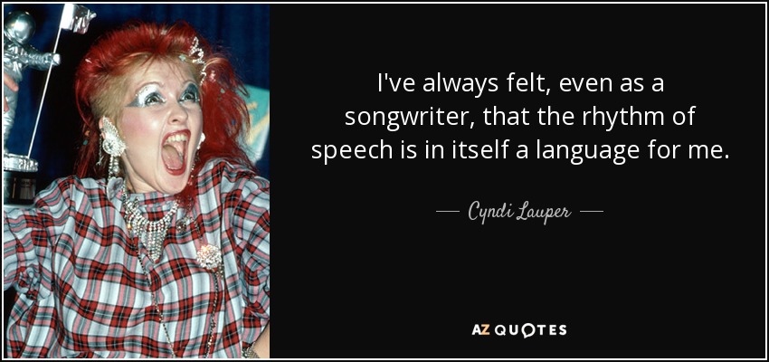 I've always felt, even as a songwriter, that the rhythm of speech is in itself a language for me. - Cyndi Lauper