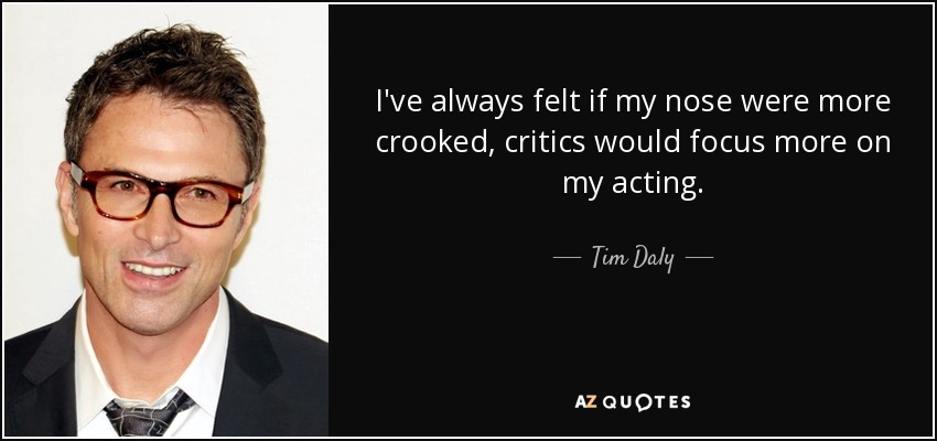 I've always felt if my nose were more crooked, critics would focus more on my acting. - Tim Daly