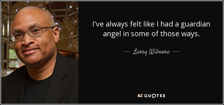 I've always felt like I had a guardian angel in some of those ways. - Larry Wilmore