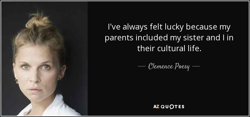 I've always felt lucky because my parents included my sister and I in their cultural life. - Clemence Poesy