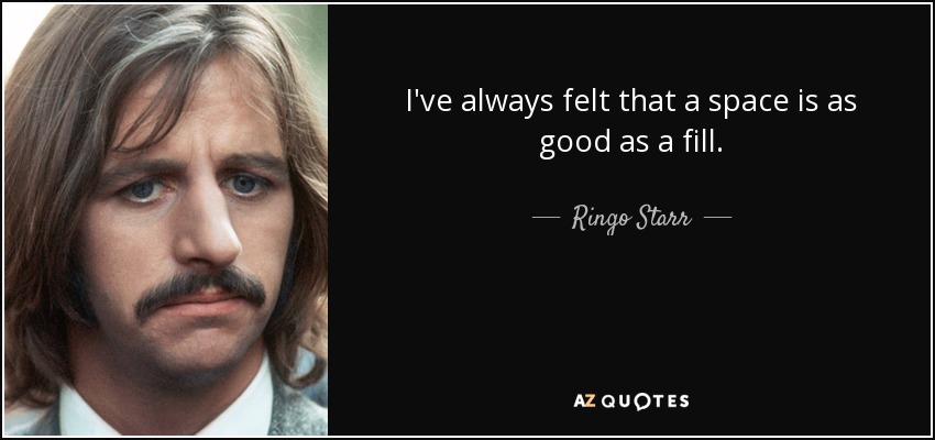 I've always felt that a space is as good as a fill. - Ringo Starr