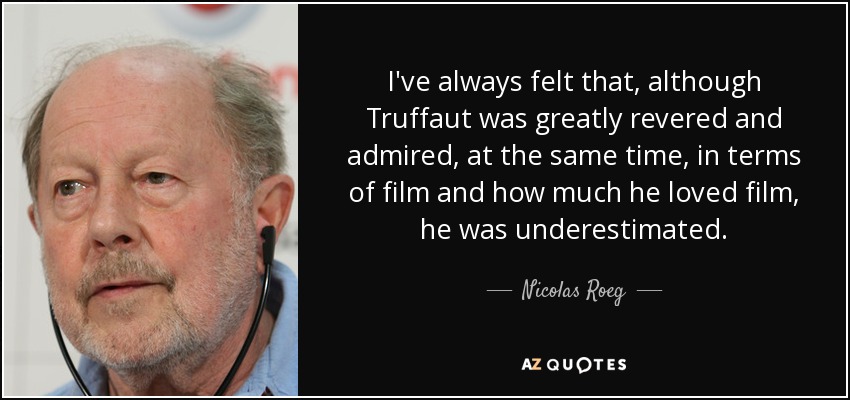 I've always felt that, although Truffaut was greatly revered and admired, at the same time, in terms of film and how much he loved film, he was underestimated. - Nicolas Roeg