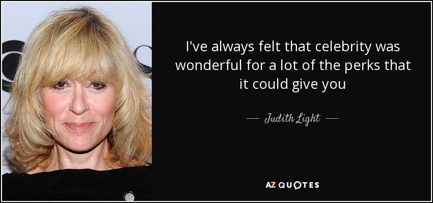I've always felt that celebrity was wonderful for a lot of the perks that it could give you - Judith Light