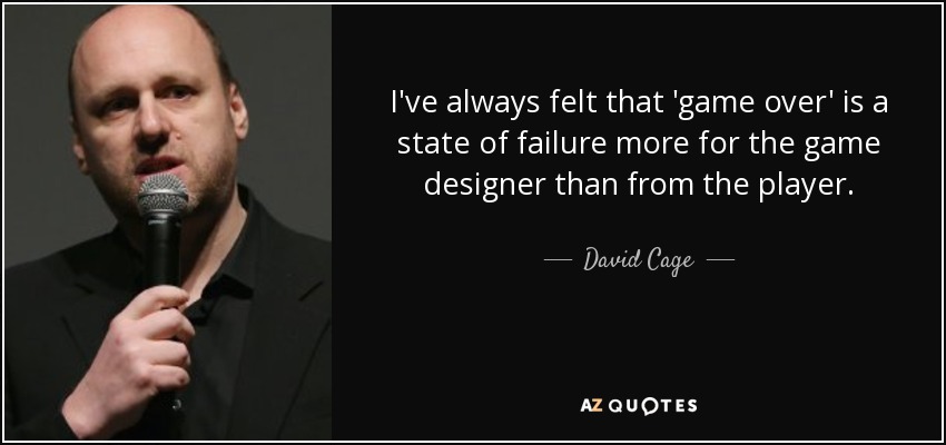 I've always felt that 'game over' is a state of failure more for the game designer than from the player. - David Cage