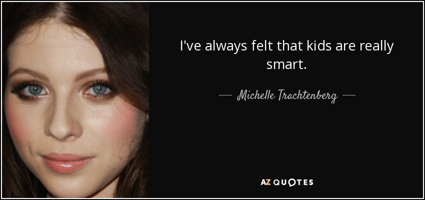 I've always felt that kids are really smart. - Michelle Trachtenberg