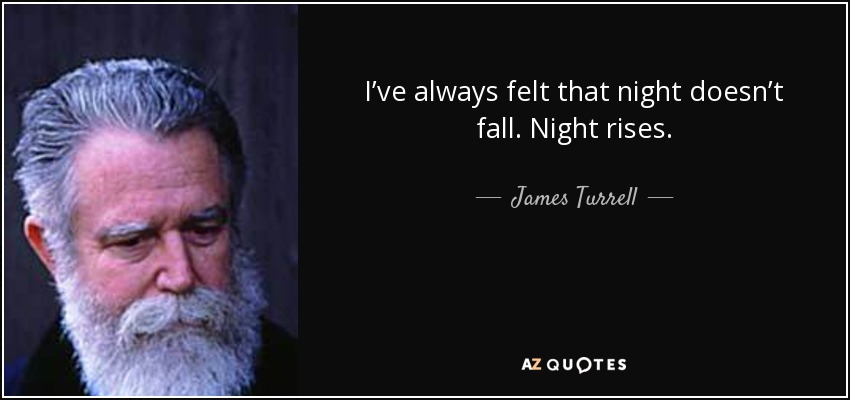 I’ve always felt that night doesn’t fall. Night rises. - James Turrell