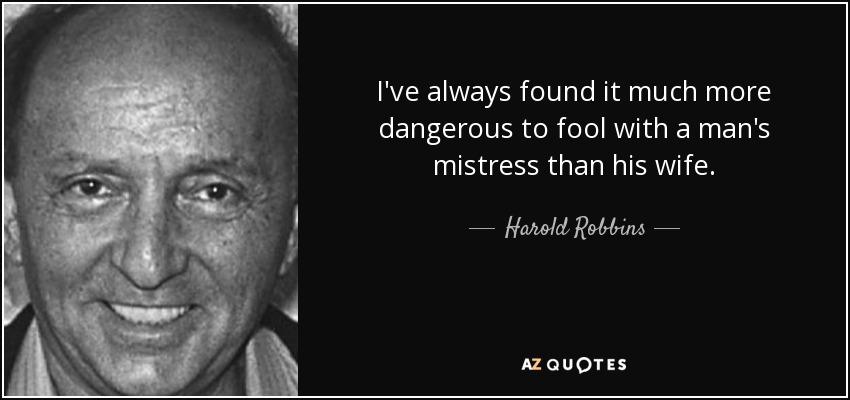 I've always found it much more dangerous to fool with a man's mistress than his wife. - Harold Robbins