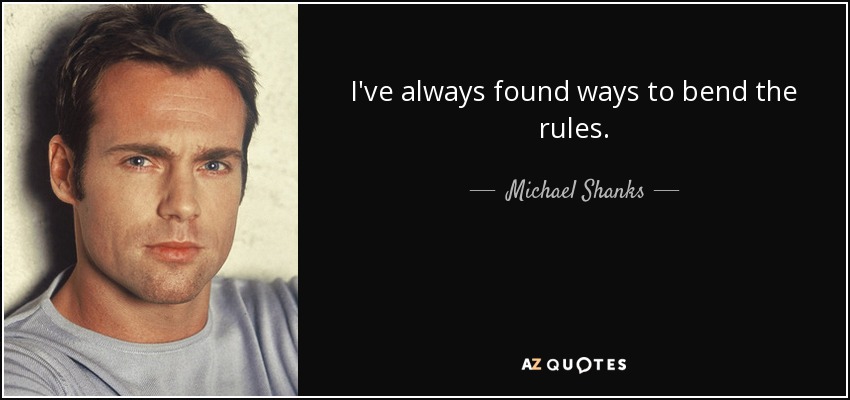 I've always found ways to bend the rules. - Michael Shanks