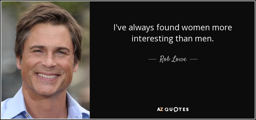 I've always found women more interesting than men. - Rob Lowe