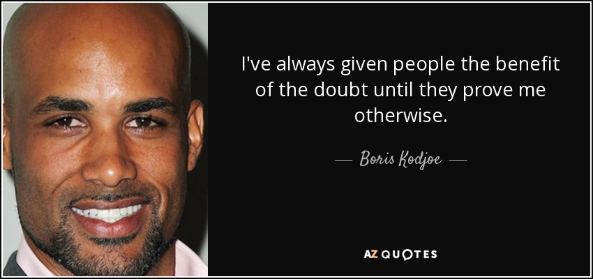 I've always given people the benefit of the doubt until they prove me otherwise. - Boris Kodjoe