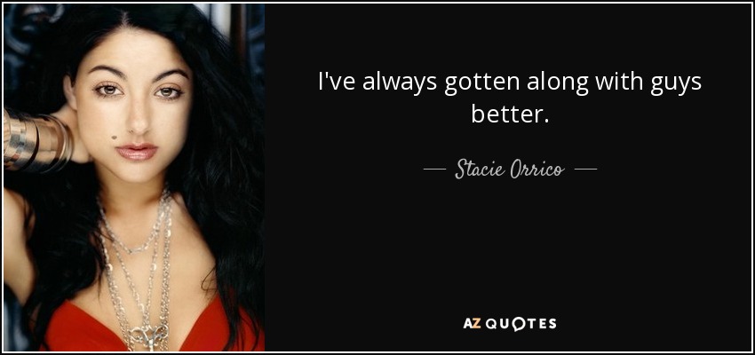 I've always gotten along with guys better. - Stacie Orrico