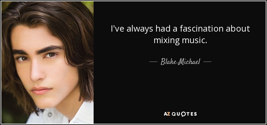 I've always had a fascination about mixing music. - Blake Michael