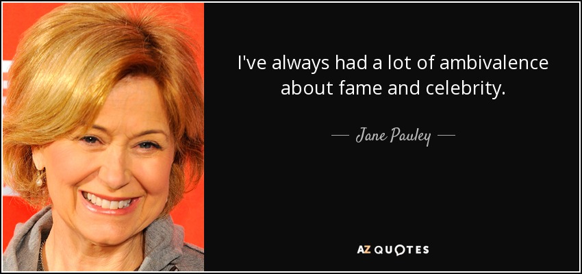 I've always had a lot of ambivalence about fame and celebrity. - Jane Pauley