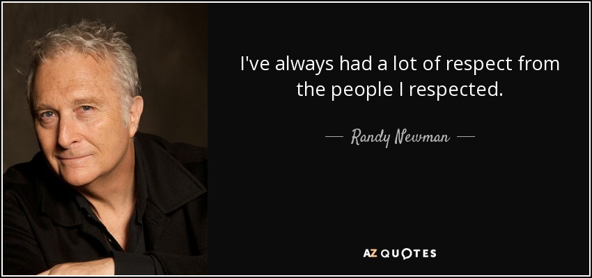 I've always had a lot of respect from the people I respected. - Randy Newman