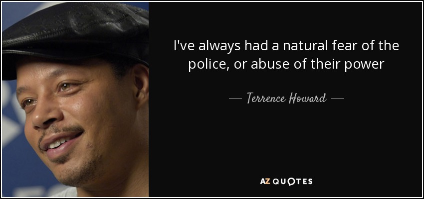 I've always had a natural fear of the police, or abuse of their power - Terrence Howard