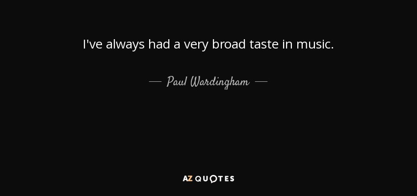 I've always had a very broad taste in music. - Paul Wardingham