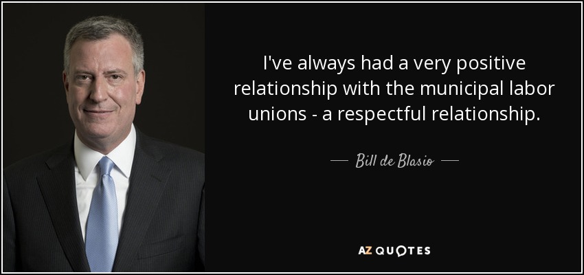 I've always had a very positive relationship with the municipal labor unions - a respectful relationship. - Bill de Blasio