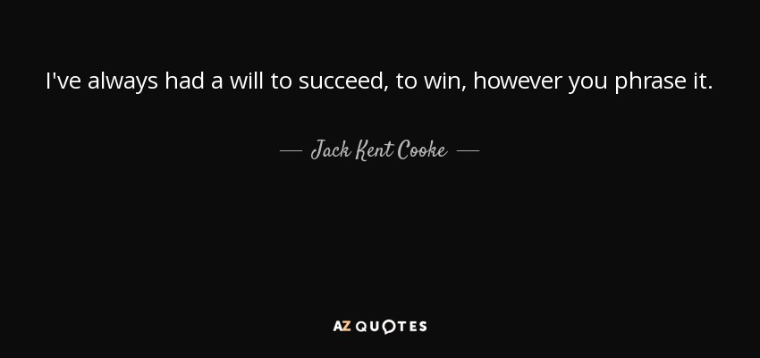 I've always had a will to succeed, to win, however you phrase it. - Jack Kent Cooke