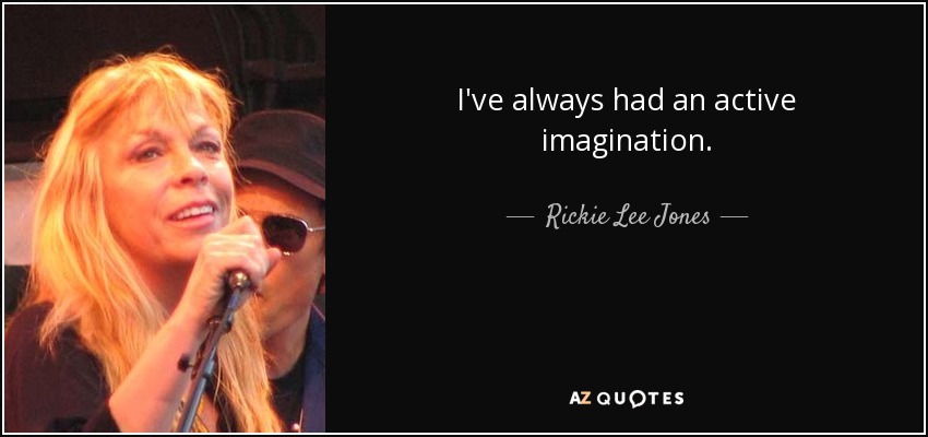 I've always had an active imagination. - Rickie Lee Jones