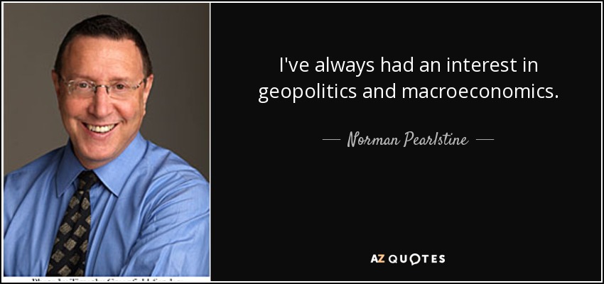 I've always had an interest in geopolitics and macroeconomics. - Norman Pearlstine