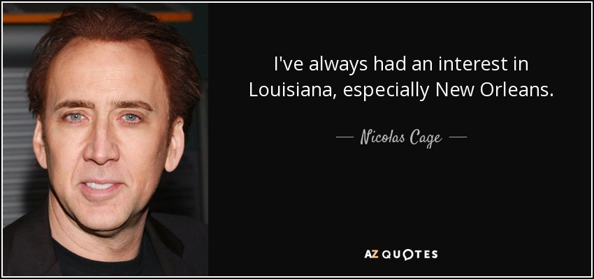 I've always had an interest in Louisiana, especially New Orleans. - Nicolas Cage