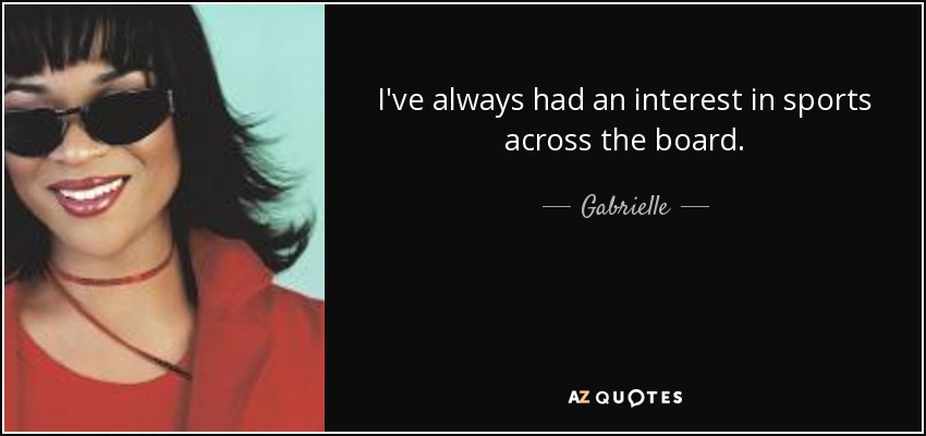 I've always had an interest in sports across the board. - Gabrielle