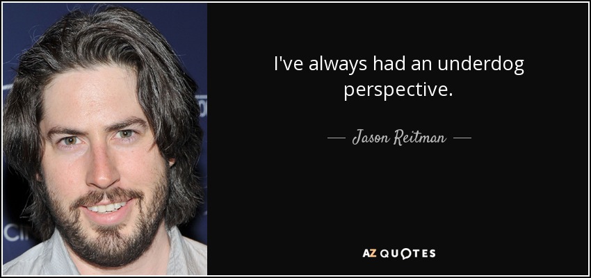I've always had an underdog perspective. - Jason Reitman