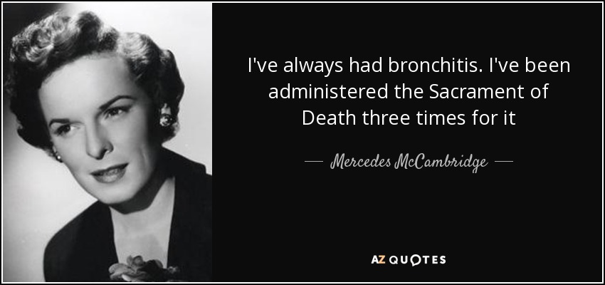 I've always had bronchitis. I've been administered the Sacrament of Death three times for it - Mercedes McCambridge