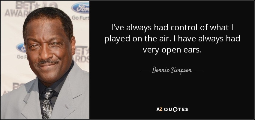 I've always had control of what I played on the air. I have always had very open ears. - Donnie Simpson