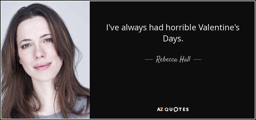 I've always had horrible Valentine's Days. - Rebecca Hall