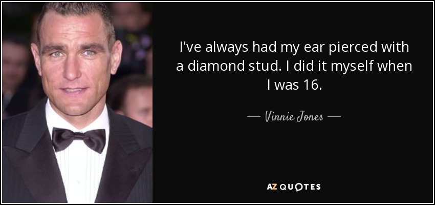 I've always had my ear pierced with a diamond stud. I did it myself when I was 16. - Vinnie Jones