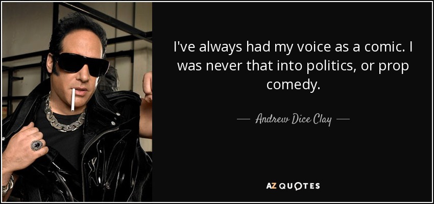 I've always had my voice as a comic. I was never that into politics, or prop comedy. - Andrew Dice Clay