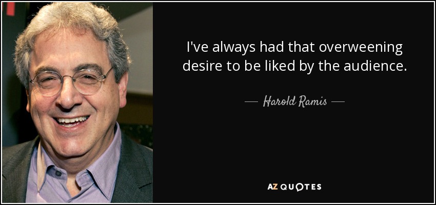 I've always had that overweening desire to be liked by the audience. - Harold Ramis