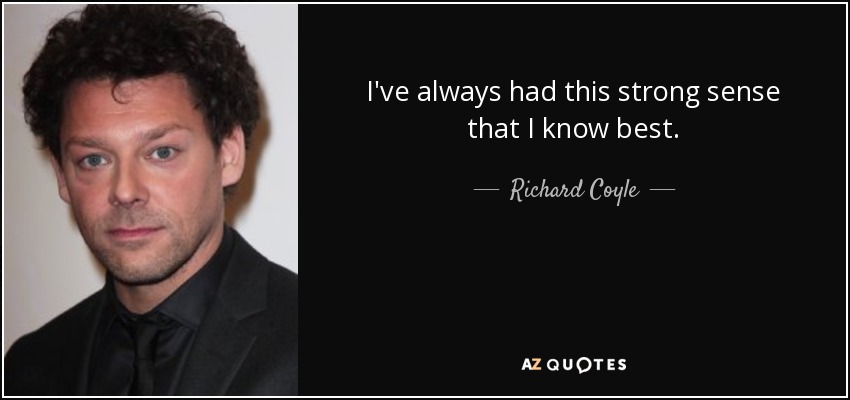 I've always had this strong sense that I know best. - Richard Coyle