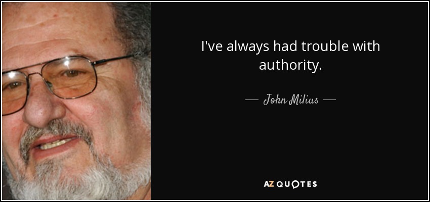 I've always had trouble with authority. - John Milius