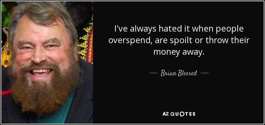 I've always hated it when people overspend, are spoilt or throw their money away. - Brian Blessed