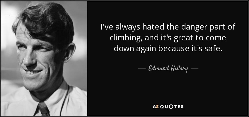 I've always hated the danger part of climbing, and it's great to come down again because it's safe. - Edmund Hillary