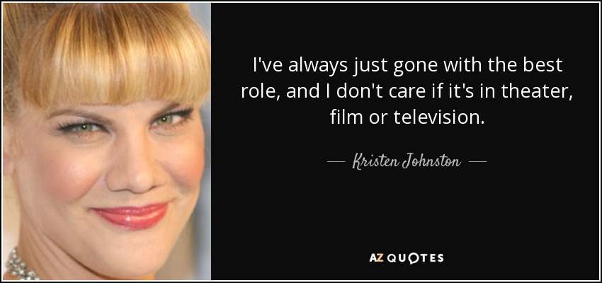 I've always just gone with the best role, and I don't care if it's in theater, film or television. - Kristen Johnston