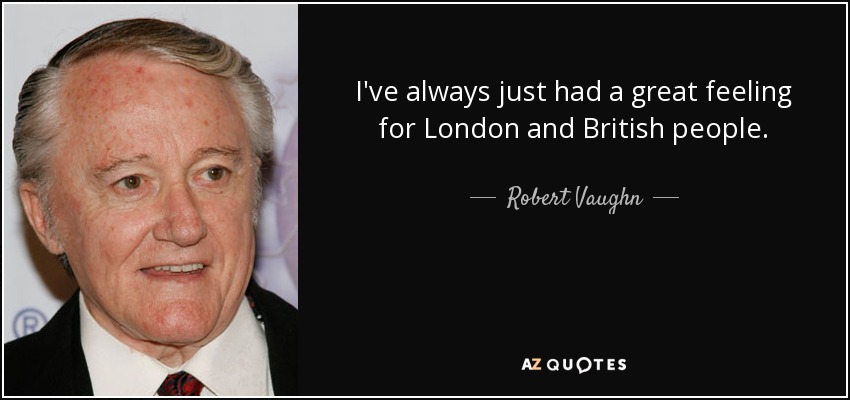 I've always just had a great feeling for London and British people. - Robert Vaughn