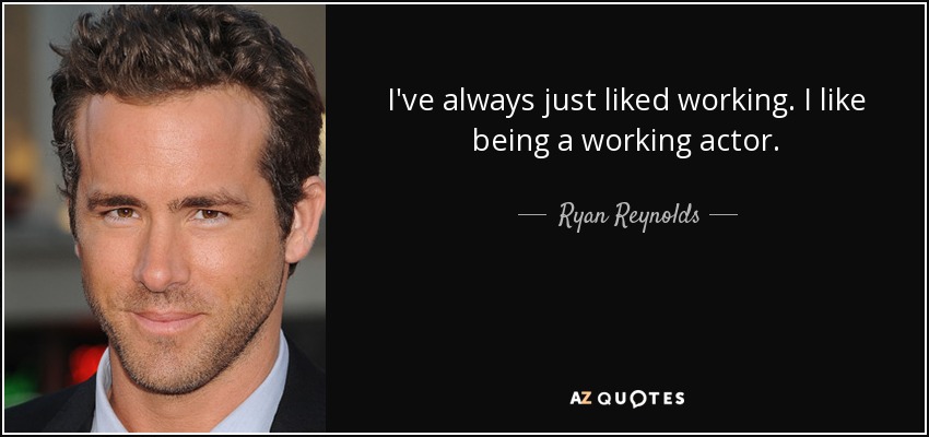 I've always just liked working. I like being a working actor. - Ryan Reynolds