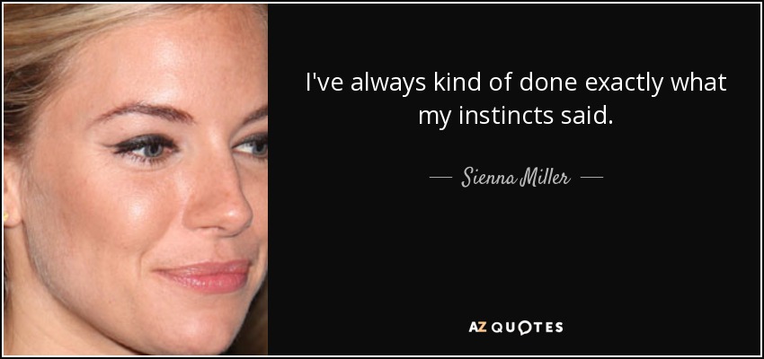 I've always kind of done exactly what my instincts said. - Sienna Miller