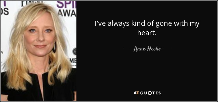 I've always kind of gone with my heart. - Anne Heche