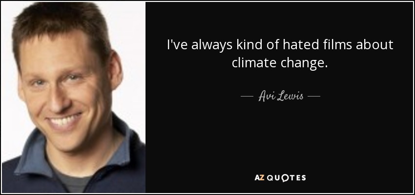 I've always kind of hated films about climate change. - Avi Lewis