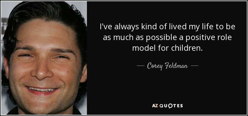 I've always kind of lived my life to be as much as possible a positive role model for children. - Corey Feldman